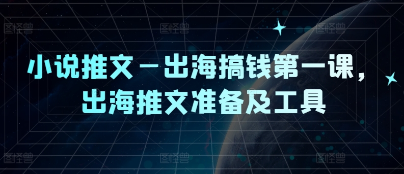 小说推文—出海搞钱第一课，出海推文准备及工具-灼光资源宝库