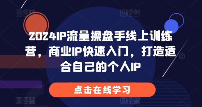 2024IP流量操盘手线上训练营，商业IP快速入门，打造适合自己的个人IP-灼光资源宝库