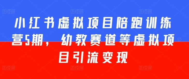 小红书虚拟项目陪跑训练营5期，幼教赛道等虚拟项目引流变现-灼光资源宝库