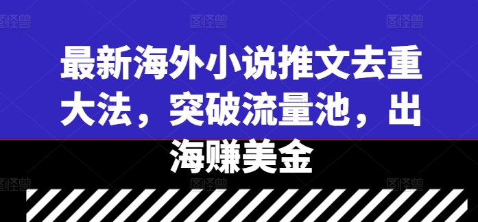 最新海外小说推文去重大法，突破流量池，出海赚美金-灼光资源宝库