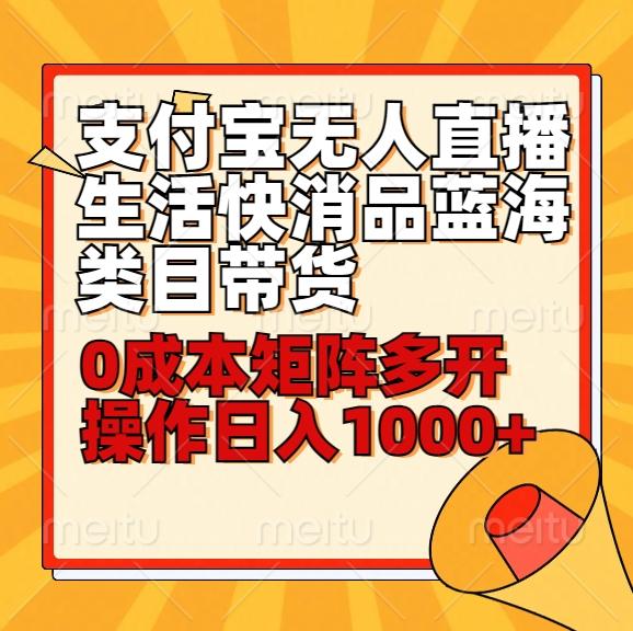 小白30分钟学会支付宝无人直播生活快消品蓝海类目带货，0成本矩阵多开操作日1000+收入-灼光资源宝库