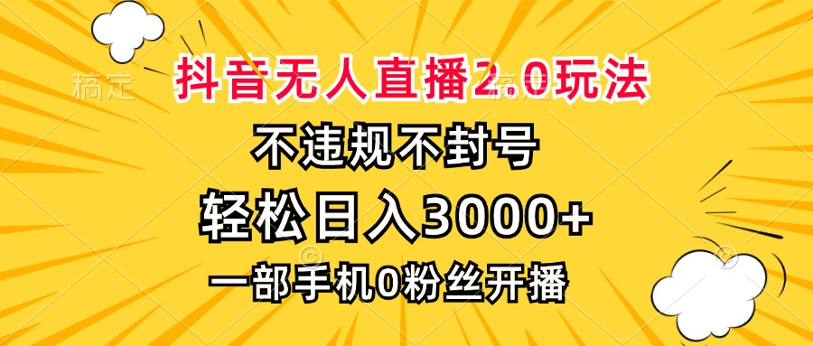 抖音无人直播2.0玩法，不违规不封号，轻松日入3000+，一部手机0粉开播-灼光资源宝库
