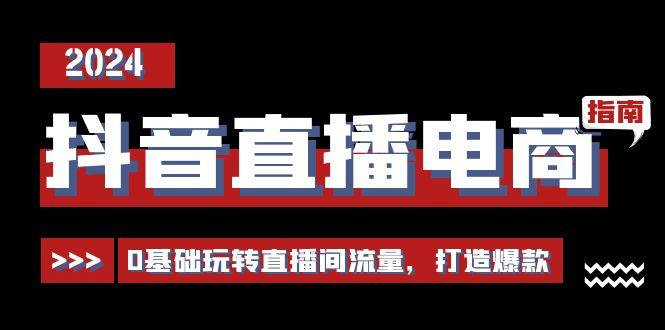 抖音直播电商运营必修课，0基础玩转直播间流量，打造爆款(29节)-灼光资源宝库