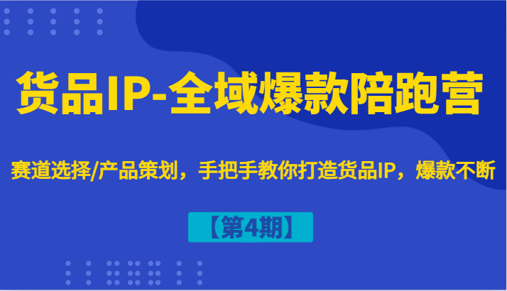 货品IP-全域爆款陪跑营【第4期】赛道选择/产品策划，手把手教你打造货品IP，爆款不断-灼光资源宝库