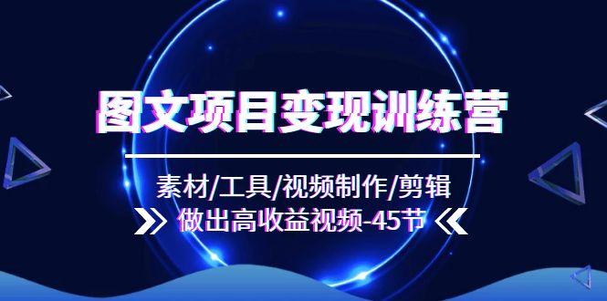 图文项目变现训练营：素材/工具/视频制作/剪辑/做出高收益视频(45节-灼光资源宝库