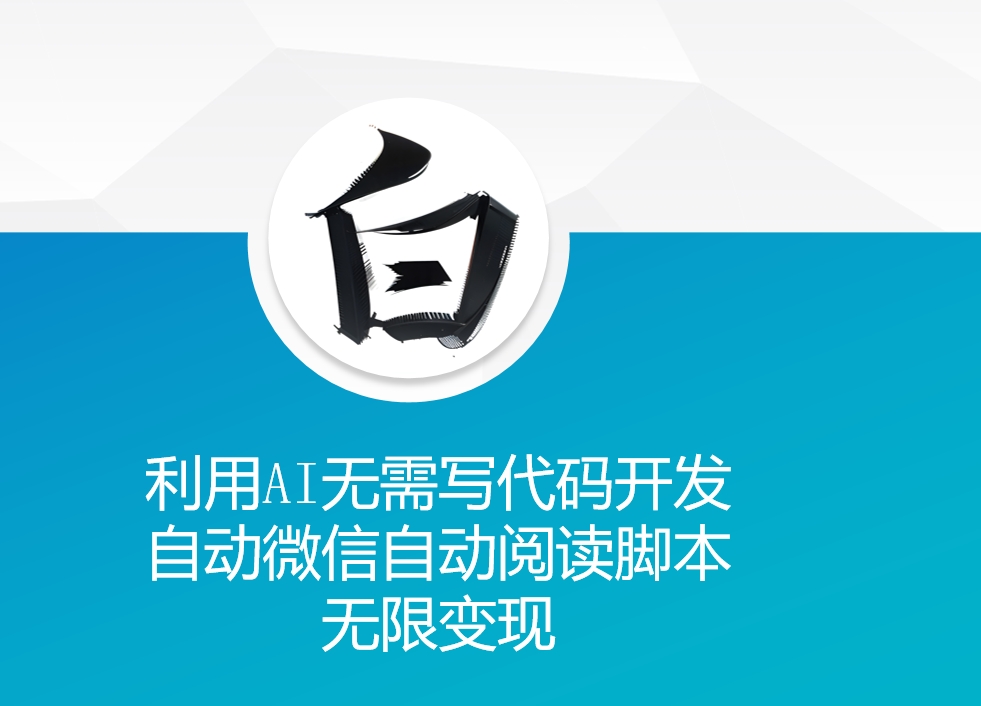 利用AI无需写代码开发自动微信自动阅读脚本无限变现 【揭秘】-灼光资源宝库