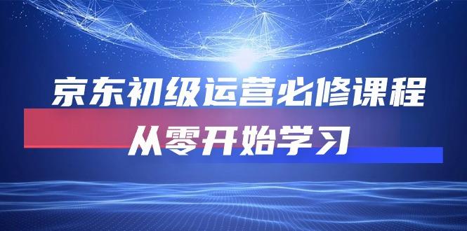京东初级运营必修课程，从零开始学习(49节课-灼光资源宝库