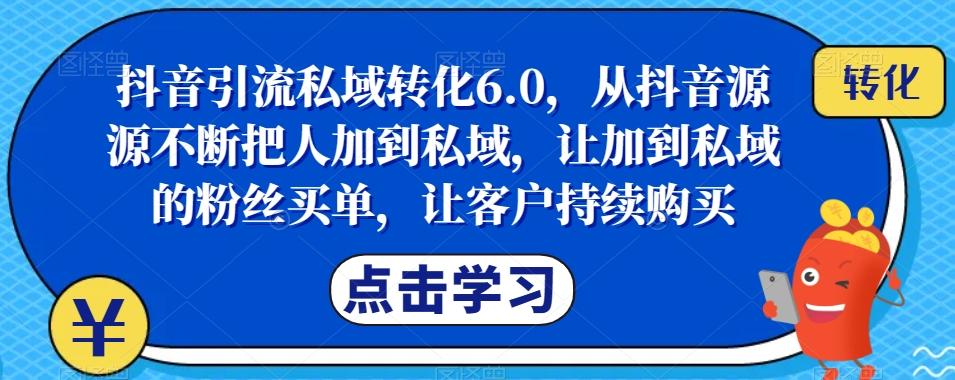 抖音引流私域转化6.0，从抖音源源不断把人加到私域，让加到私域的粉丝买单，让客户持续购买-蘑菇资源宝库