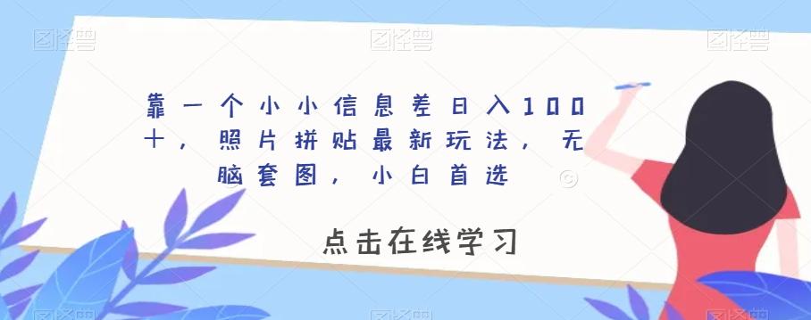 靠一个小小信息差日入100＋，照片拼贴最新玩法，无脑套图，小白首选【揭秘】-灼光资源宝库
