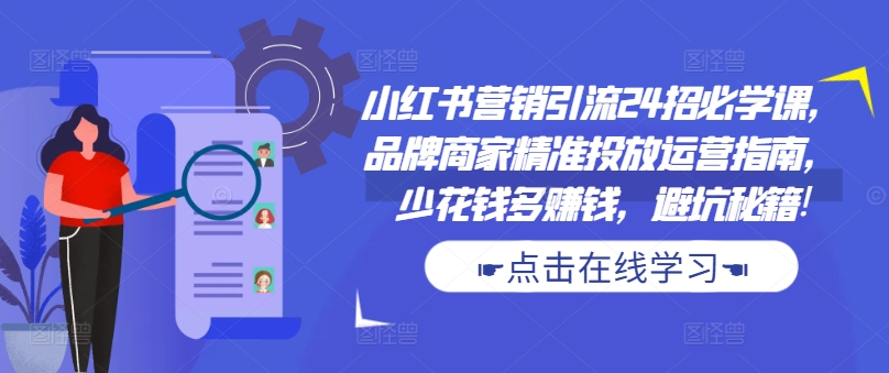 小红书营销引流24招必学课，品牌商家精准投放运营指南，少花钱多赚钱，避坑秘籍!-蘑菇资源宝库