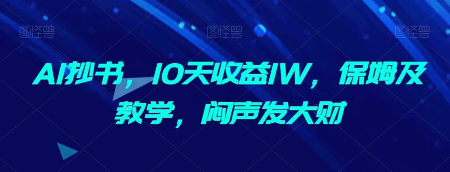 AI抄书，10天收益1W，保姆及教学，闷声发大财-灼光资源宝库