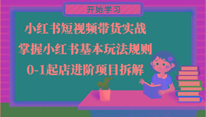 小红书短视频带货实战-掌握小红书基本玩法规则，0-1起店进阶项目拆解-灼光资源宝库