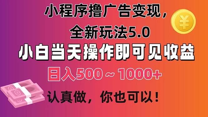 小程序撸广告变现，全新玩法5.0，小白当天操作即可上手，日收益 500~1000+-灼光资源宝库
