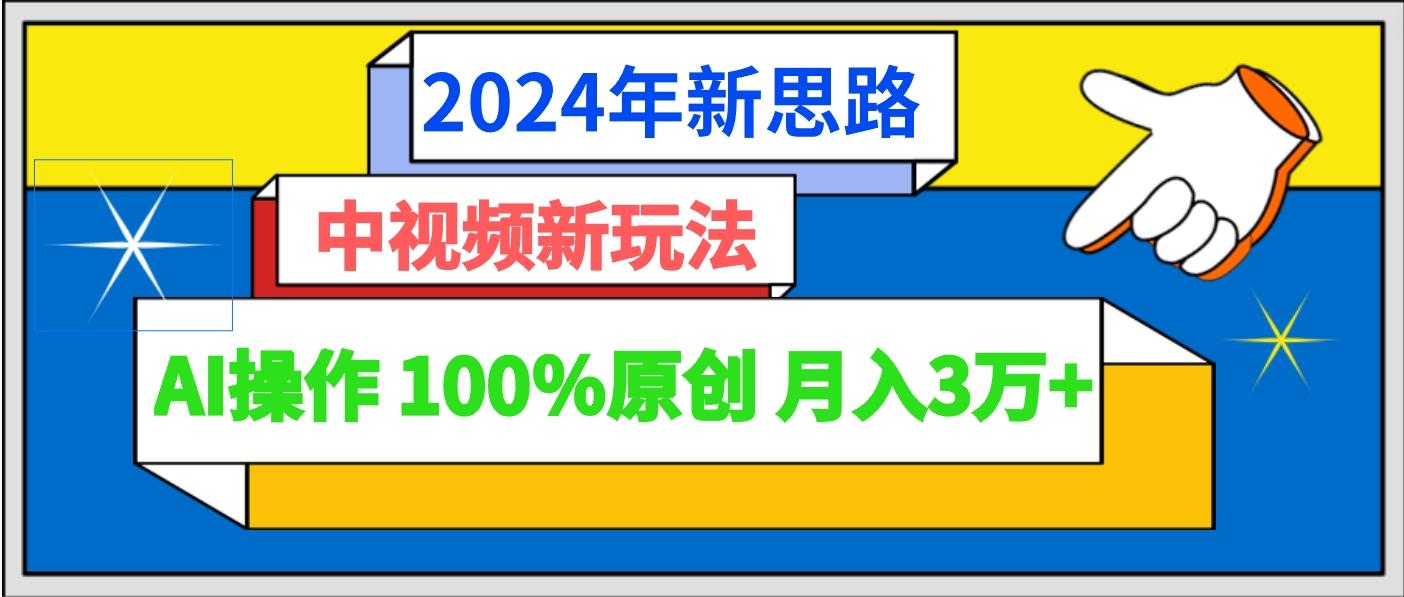 2024年新思路 中视频新玩法AI操作 100%原创月入3万+-灼光资源宝库