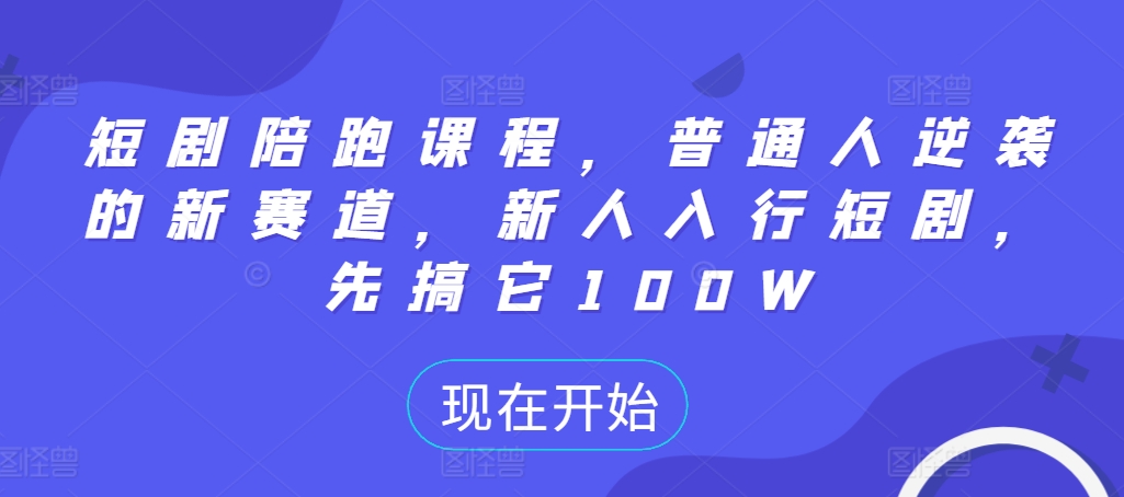 短剧陪跑课程，普通人逆袭的新赛道，新人入行短剧，先搞它100W-灼光资源宝库