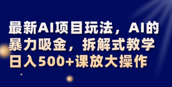 最新AI项目玩法，AI的暴力吸金，拆解式教学，日入500+可放大操作【揭秘】-灼光资源宝库