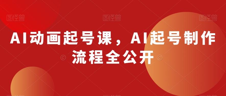 AI动画起号课，AI起号制作流程全公开-灼光资源宝库