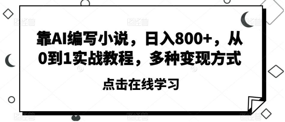 靠AI编写小说，日入800+，从0到1实战教程，多种变现方式【揭秘】-灼光资源宝库