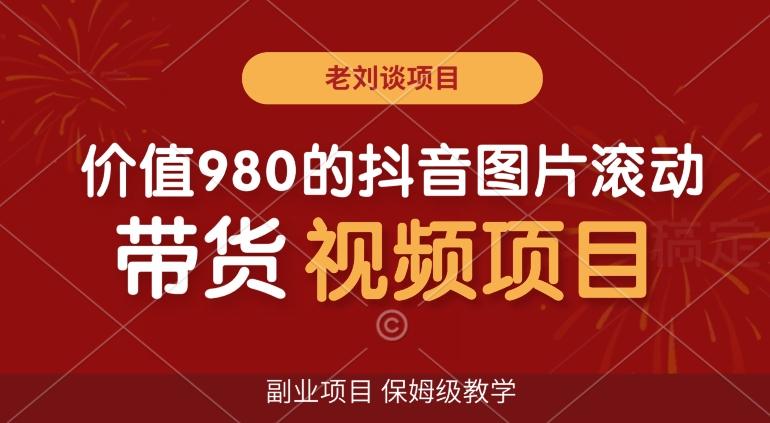 价值980的抖音图片滚动带货视频副业项目，保姆级教学【揭秘】-灼光资源宝库