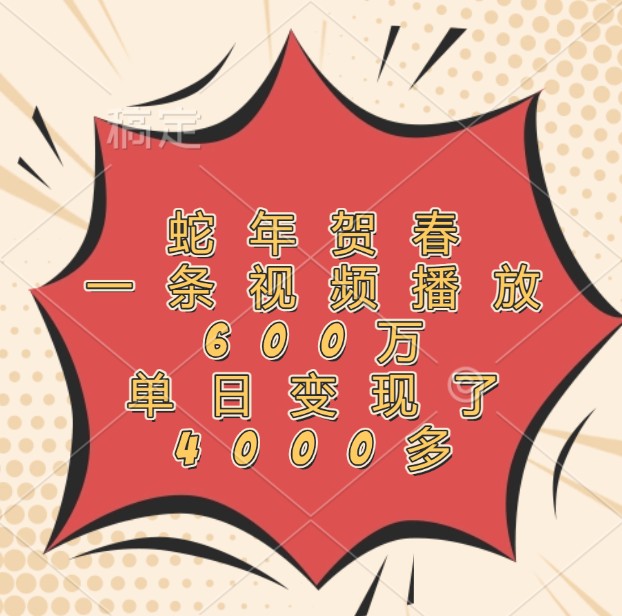 蛇年贺春,一条视频播放600万,单日变现了4000多-灼光资源宝库