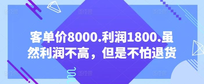 客单价8000.利润1800.虽然利润不高,但是不怕退货【付费文章】