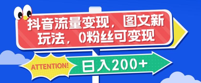 抖音流量变现，图文新玩法，0粉丝可变现，日入200+-灼光资源宝库
