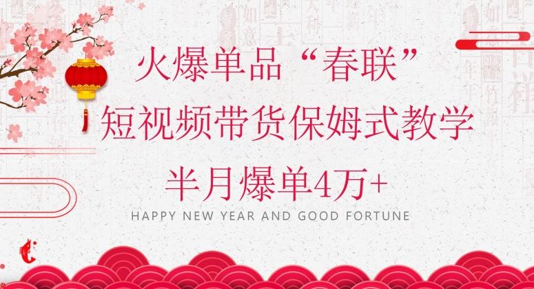 蓝海风口项目，火爆单品“春联”短视频带货保姆式教学，半月爆单4万+【揭秘】-灼光资源宝库