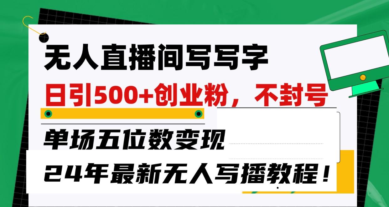 无人直播间写字日引500+创业粉,单场五位数变现,24年最新无人写播不封号教程!-灼光资源宝库