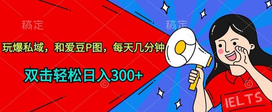 玩爆私域，和爱豆P图，每天几分钟 轻松日入300+【揭秘】-灼光资源宝库