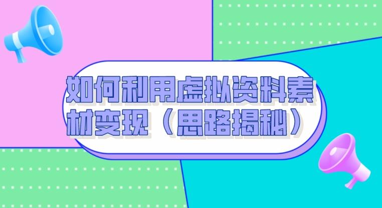 如何利用虚拟资料素材变现（思路揭秘）-灼光资源宝库