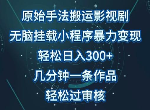 原始手法影视搬运，无脑搬运影视剧，单日收入300+，操作简单，几分钟生成一条视频，轻松过审核【揭秘】-灼光资源宝库