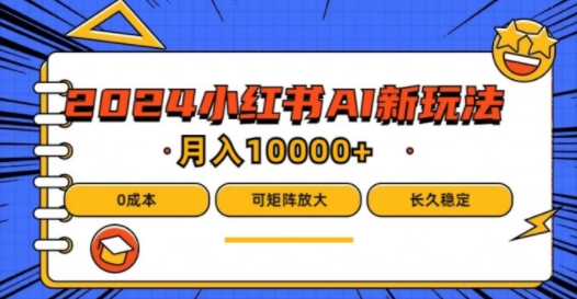2024年小红书最新项目，AI蓝海赛道，可矩阵，0成本，小白也能轻松月入1w【揭秘】-灼光资源宝库