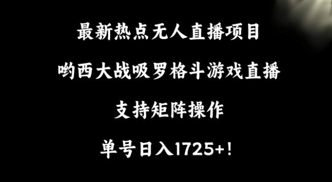 最新热点无人直播项目，哟西大战吸罗格斗游戏直播，支持矩阵操作，单号日入1725+【揭秘】-灼光资源宝库