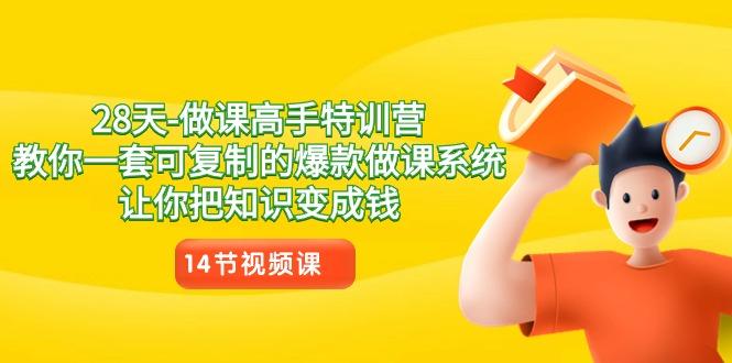 28天-做课高手特训营，教你一套可复制的爆款做课系统，让你把知识变成钱-灼光资源宝库