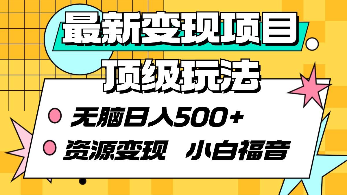 (9297期)最新变现项目顶级玩法 无脑日入500+ 资源变现 小白福音-灼光资源宝库