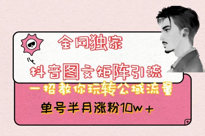 全网独家抖音图文矩阵引流，一招教你玩转公域流量，单号半月涨粉10w+【揭秘】-灼光资源宝库