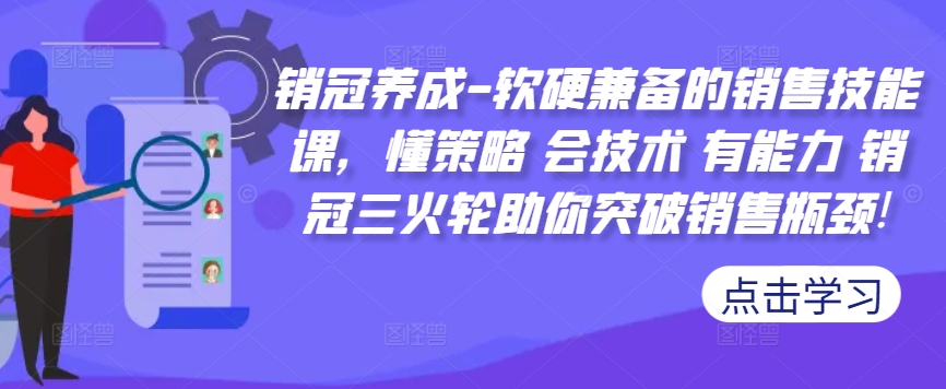 销冠养成-软硬兼备的销售技能课，懂策略 会技术 有能力 销冠三火轮助你突破销售瓶颈!-灼光资源宝库