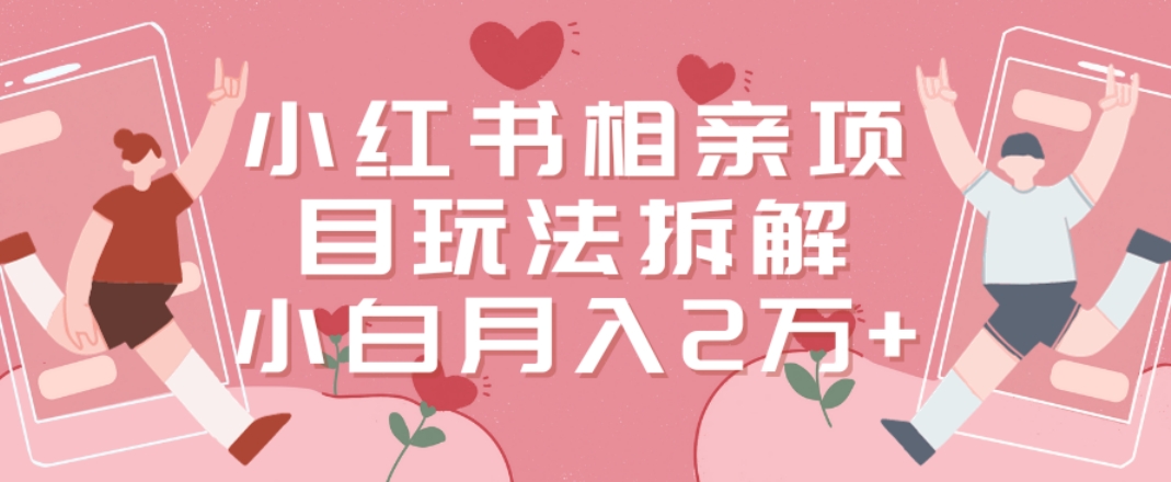 小红书相亲项目玩法拆解，有人通过这个副业项目做到了月收入2万多【揭秘】-蘑菇资源宝库