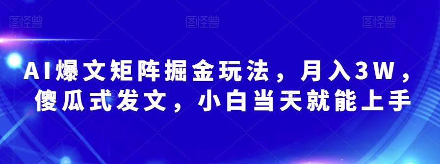 AI爆文矩阵掘金玩法，月入3W，傻瓜式发文，小白当天就能上手【揭秘】-灼光资源宝库