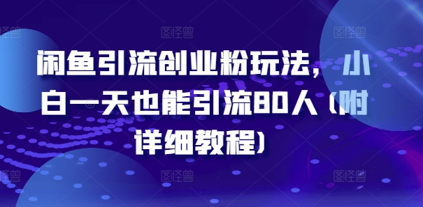 闲鱼引流创业粉玩法，小白一天也能引流80人(附详细教程)-灼光资源宝库