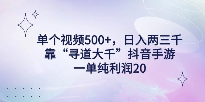 单个视频500+，日入两三千轻轻松松，靠“寻道大千”抖音手游，一单纯利…-灼光资源宝库