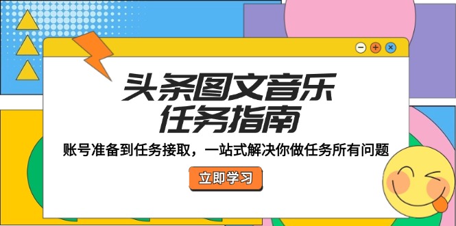 头条图文音乐任务指南：账号准备到任务接取，一站式解决你做任务所有问题-灼光资源宝库