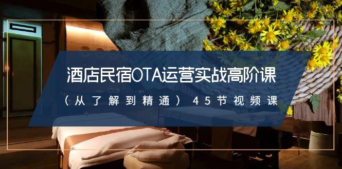 酒店民宿-OTA运营实战高阶课(从了解到精通)45节视频课-灼光资源宝库