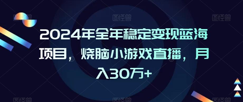 2024年全年稳定变现蓝海项目,烧脑小游戏直播,月入30万+【揭秘】