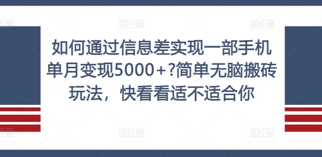 如何通过信息差实现一部手机单月变现5000+?简单无脑搬砖玩法，快看看适不适合你【揭秘】-灼光资源宝库