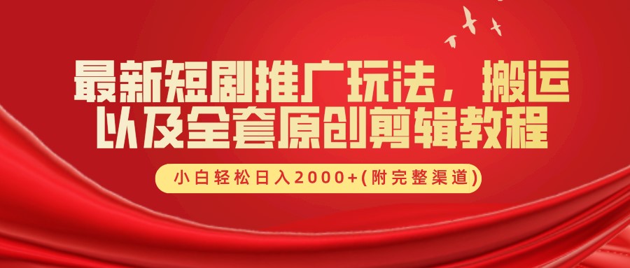 最新短剧推广玩法，搬运以及全套原创剪辑教程(附完整渠道)，小白轻松日入2000+-灼光资源宝库
