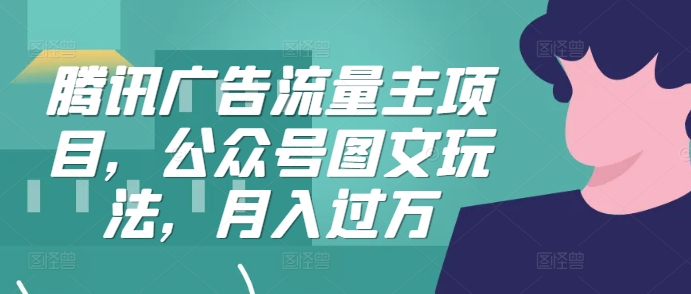 腾讯广告流量主项目，公众号图文玩法，月入过万-灼光资源宝库