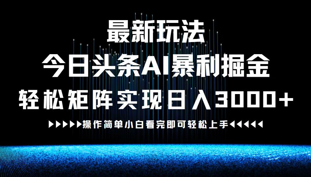 最新今日头条AI暴利掘金玩法，轻松矩阵日入3000+-灼光资源宝库