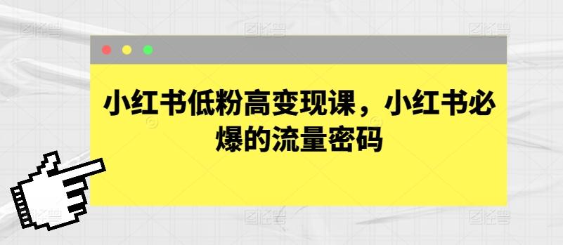 小红书低粉高变现课，小红书必爆的流量密码-灼光资源宝库