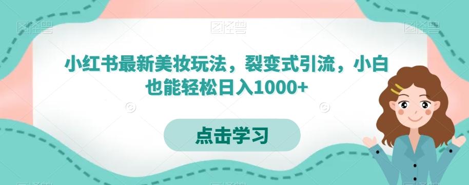 小红书最新美妆玩法，裂变式引流，小白也能轻松日入1000+-灼光资源宝库